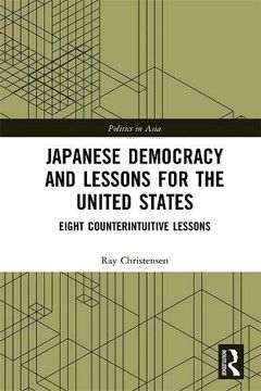 portada Japanese Democracy and Lessons for the United States: Eight Counterintuitive Lessons (Politics in Asia) (en Inglés)