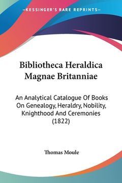 portada Bibliotheca Heraldica Magnae Britanniae: An Analytical Catalogue Of Books On Genealogy, Heraldry, Nobility, Knighthood And Ceremonies (1822) (en Latin)