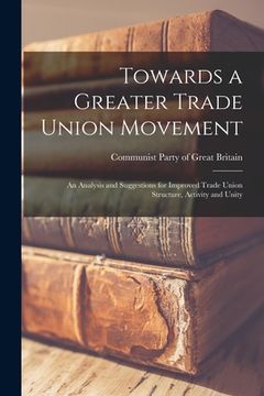 portada Towards a Greater Trade Union Movement: an Analysis and Suggestions for Improved Trade Union Structure, Activity and Unity (en Inglés)