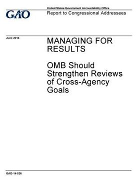 portada Managing for results, OMB should strengthen reviews of cross-agency goals: report to congressional addressees.