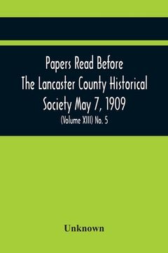 portada Papers Read Before The Lancaster County Historical Society May 7, 1909; History Herself, As Seen In Her Own Workshop; (Volume Xiii) No. 5 (en Inglés)