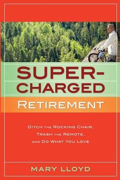 portada Supercharged Retirement: Ditch the Rocking Chair, Trash the Remote, and Do What You Love (en Inglés)