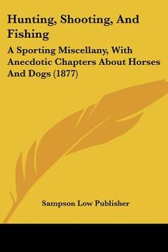 portada hunting, shooting, and fishing: a sporting miscellany, with anecdotic chapters about horses and dogs (1877) (en Inglés)