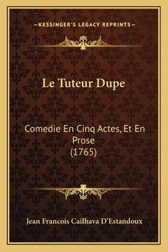 portada Le Tuteur Dupe: Comedie En Cinq Actes, Et En Prose (1765) (in French)