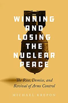 portada Winning and Losing the Nuclear Peace: The Rise, Demise, and Revival of Arms Control 