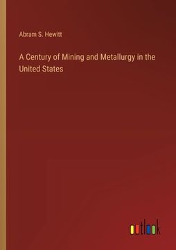 portada A Century of Mining and Metallurgy in the United States (en Inglés)