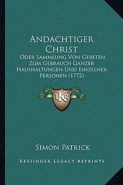 portada Andachtiger Christ: Oder Sammlung Von Gebeten Zum Gebrauch Ganzer Haushaltungen Und Einzelner Personen (1772) (in German)