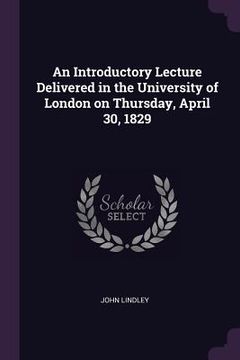 portada An Introductory Lecture Delivered in the University of London on Thursday, April 30, 1829 (en Inglés)