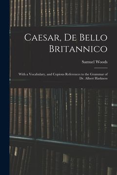portada Caesar, De Bello Britannico: With a Vocabulary, and Copious References to the Grammar of Dr. Albert Harkness (in English)
