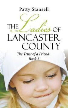 portada The Ladies of Lancaster County: The Trust of a Friend: Book 3