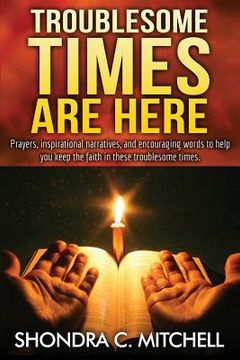 portada Troublesome Times Are Here: Prayers, words of encouragement, and inspirational narratives to help you keep the faith during these troublesome time (in English)