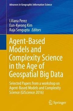 portada Agent-Based Models and Complexity Science in the Age of Geospatial Big Data: Selected Papers from a workshop on Agent-Based Models and Complexity ... (Advances in Geographic Information Science)