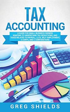 portada Tax Accounting: A Guide for Small Business Owners Wanting to Understand tax Deductions, and Taxes Related to Payroll, Llcs, Self-Employment, s Corps, and c Corporations (en Inglés)
