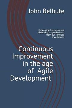 portada Continuous Improvement in the Age of Agile Development: Executing and Measuring to Get the Most from Our Software Investments (en Inglés)