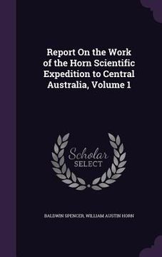 portada Report On the Work of the Horn Scientific Expedition to Central Australia, Volume 1