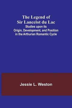 portada The Legend of Sir Lancelot du Lac; Studies upon its Origin, Development, and Position in the Arthurian Romantic Cycle 