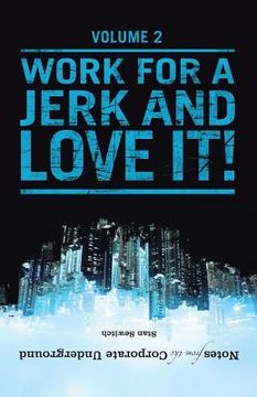 portada Notes from the Corporate Underground: Volume II: Work for a Jerk and Love It! (in English)