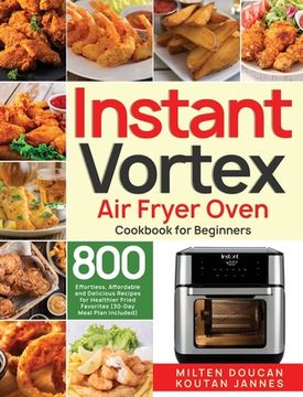 portada Instant Vortex air Fryer Oven Cookbook for Beginners: 800 Effortless, Affordable and Delicious Recipes for Healthier Fried Favorites (30-Day Meal Plan Included) (en Inglés)