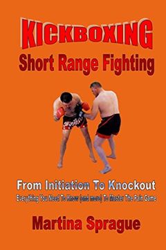 portada Kickboxing: Short Range Fighting: From Initiation To Knockout: Everything You Need To Know (and more) To Master The Pain Game (Kickboxing: From Initiation To Knockout)