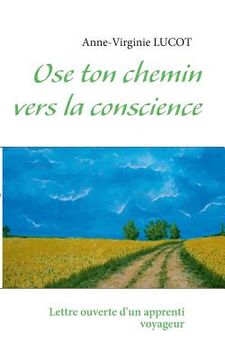 portada Ose ton chemin vers la conscience: Lettre ouverte d'un apprenti voyageur (en Francés)