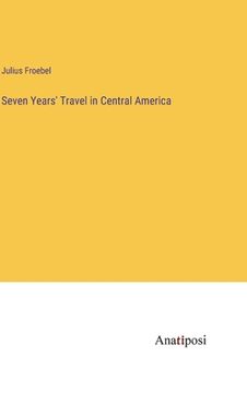 portada Seven Years' Travel in Central America (in English)