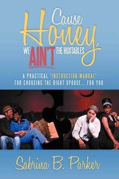 portada cause honey, we ain't the huxtables: a practical ''instruction manual'' for choosing the right spouse for you (en Inglés)