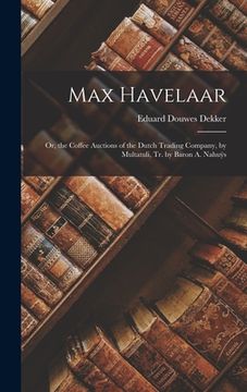 portada Max Havelaar: Or, the Coffee Auctions of the Dutch Trading Company, by Multatuli, Tr. by Baron A. Nahuÿs (en Inglés)