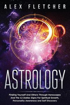 portada Astrology: Finding Yourself And Others Through Horoscopes And The 12 Zodiac Signs For Spiritual Growth, Personality Awareness and (in English)