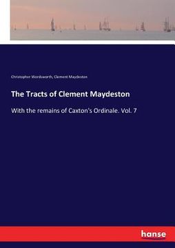 portada The Tracts of Clement Maydeston: With the remains of Caxton's Ordinale. Vol. 7