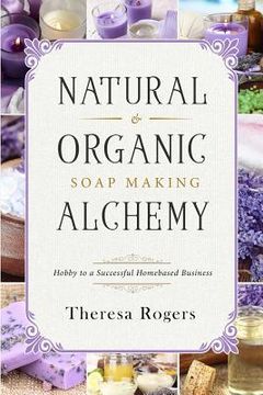 portada Natural & Organic Soap Making Alchemy: Hobby to a Successful Homebased Business (en Inglés)