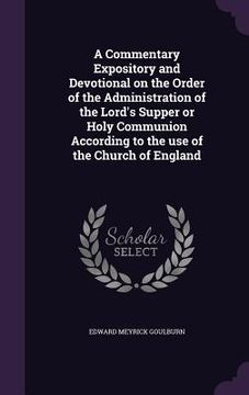 portada A Commentary Expository and Devotional on the Order of the Administration of the Lord's Supper or Holy Communion According to the use of the Church of (en Inglés)