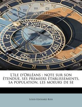 portada L'Ile D'Orl ANS: Note Sur Son Tendue, Ses Premiers Tablissements, Sa Population, Les Moeurs de Se (in French)
