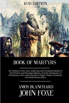 portada Book of Martyrs, 1838 Edition: Or, A History of the Lives, Sufferings and Triumphant Deaths of the Primitive and Protestant Martyrs