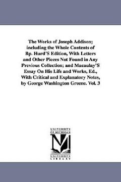 portada the works of joseph addison; including the whole contents of bp. hurd's edition, with letters and other pieces not found in any previous collection; a (en Inglés)