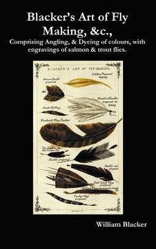 portada blacker's art of fly making, &c., comprising angling, & dyeing of colours, with engravings of salmon & trout flies. (en Inglés)