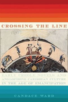 portada Crossing the Line: Early Creole Novels and Anglophone Caribbean Culture in the Age of Emancipation (New World Studies)