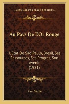 portada Au Pays De L'Or Rouge: L'Etat De Sao Paulo, Bresil, Ses Ressources, Ses Progres, Son Avenir (1921) (en Francés)