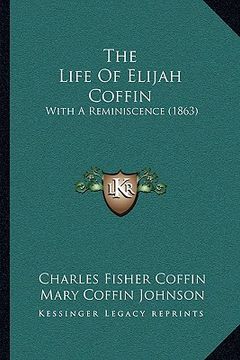portada the life of elijah coffin: with a reminiscence (1863) (en Inglés)