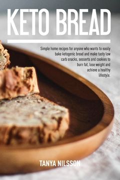portada Keto Bread Book: Simple Home Recipes for Anyone Who Wants to Easily Bake Ketogenic Bread, and Make Tasty Low Carb Snacks, Desserts and (en Inglés)