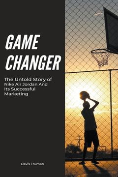 portada Game Changer The Untold Story of Nike Air Jordan And Its Successful Marketing (en Inglés)