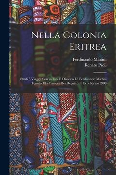 portada Nella Colonia Eritrea: Studi E Viaggi; Con in Fine Il Discorso Di Ferdinando Martini Tenuto Alla Camera Dei Deputati Il 15 Febbraio 1908 (in Italian)