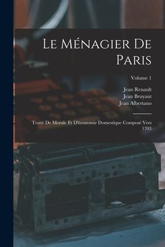 portada Le Ménagier De Paris: Traité De Morale Et D'économie Domestique Composé Vers 1393; Volume 1 (in French)