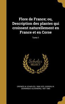 portada Flore de France; ou, Description des plantes qui croissent naturellement en France et en Corse; Tome 1 (en Francés)