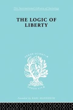portada The Logic of Liberty: Reflections and Rejoinders (International Library of Sociology) (en Inglés)