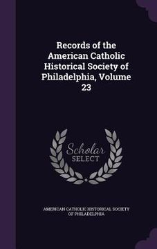 portada Records of the American Catholic Historical Society of Philadelphia, Volume 23 (en Inglés)