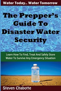 portada The Prepper's Guide To Disaster Water Security: Learn How To Find, Treat And Safely Store Water To Survive Any Emergency Situation (en Inglés)