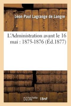 portada L'Administration Avant Le 16 Mai: 1875-1876 (in French)