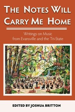 portada The Notes Will Carry Me Home: Writings On Music from Evansville and the Tri-State (in English)