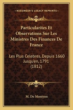portada Particularites Et Observations Sur Les Ministres Des Finances De France: Les Plus Celebres, Depuis 1660 Jusqu'en, 1791 (1812) (en Francés)