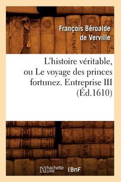 portada L'Histoire Véritable, Ou Le Voyage Des Princes Fortunez. Entreprise III (Éd.1610) (en Francés)